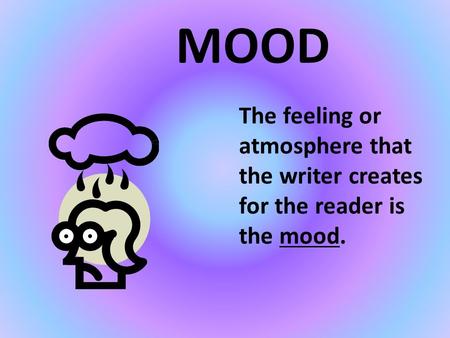 MOOD The feeling or atmosphere that the writer creates for the reader is the mood.