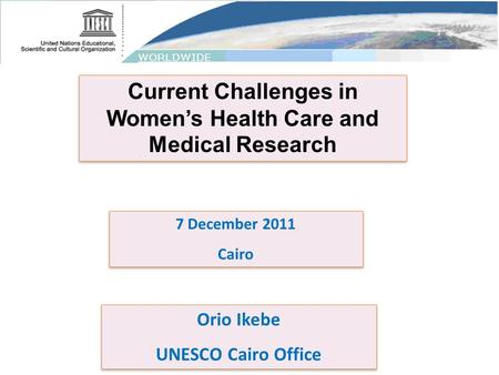 Current Challenges in Women’s Health Care and Medical Research 7 December 2011 Cairo 7 December 2011 Cairo Orio Ikebe UNESCO Cairo Office Orio Ikebe UNESCO.