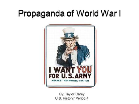Propaganda of World War I By: Taylor Carey U.S. History/ Period 4.
