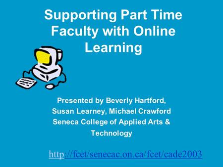 Supporting Part Time Faculty with Online Learning Presented by Beverly Hartford, Susan Learney, Michael Crawford Seneca College of Applied Arts & Technology.