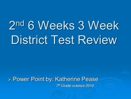 2 nd 6 Weeks 3 Week District Test Review  Power Point by: Katherine Pease 7 th Grade science 2010 7 th Grade science 2010.