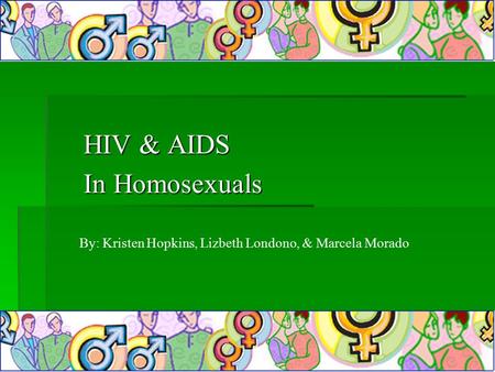 HIV & AIDS In Homosexuals By: Kristen Hopkins, Lizbeth Londono, & Marcela Morado.