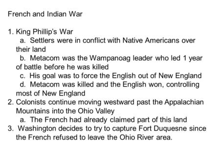 French and Indian War 1.King Phillip’s War a. Settlers were in conflict with Native Americans over their land b. Metacom was the Wampanoag leader who led.