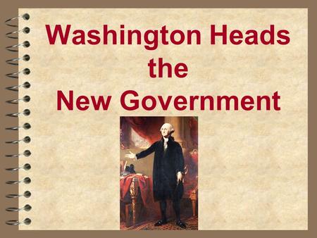 Washington Heads the New Government. The New Government Takes Shape Judiciary Act of 1789 Judiciary Act of 1789 creates Supreme, 3 circuit, 13 district.