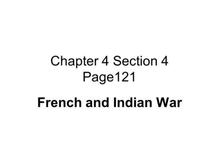 Chapter 4 Section 4 Page121 French and Indian War.