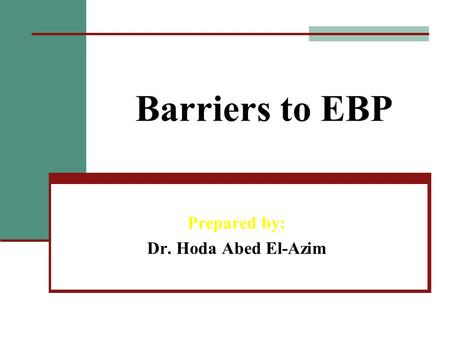 Barriers to EBP Prepared by: Dr. Hoda Abed El-Azim.