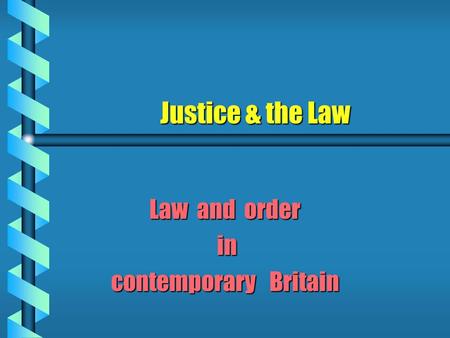 Justice & the Law Law and order in in contemporary Britain.