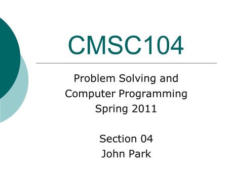 CMSC104 Problem Solving and Computer Programming Spring 2011 Section 04 John Park.