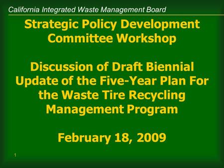 California Integrated Waste Management Board 1 Strategic Policy Development Committee Workshop Discussion of Draft Biennial Update of the Five-Year Plan.