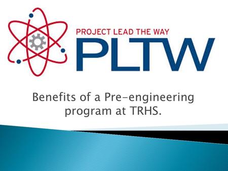 Benefits of a Pre-engineering program at TRHS..  Pre-engineering program  Full curriculum  Teacher training program  Industry software, industry training.