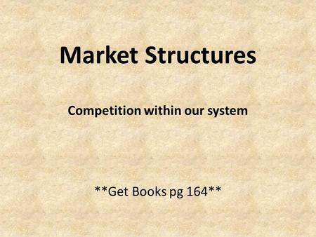 Market Structures Competition within our system **Get Books pg 164**