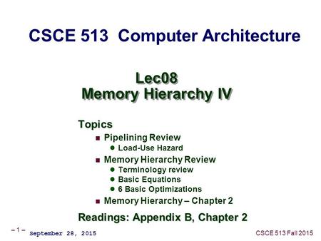 – 1 – CSCE 513 Fall 2015 Lec08 Memory Hierarchy IV Topics Pipelining Review Load-Use Hazard Memory Hierarchy Review Terminology review Basic Equations.