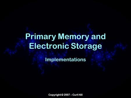 Copyright © 2007 – Curt Hill Primary Memory and Electronic Storage Implementations.
