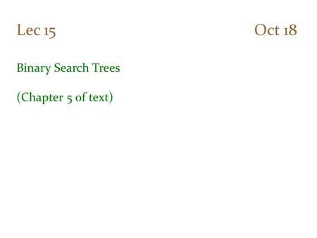 Lec 15 Oct 18 Binary Search Trees (Chapter 5 of text)