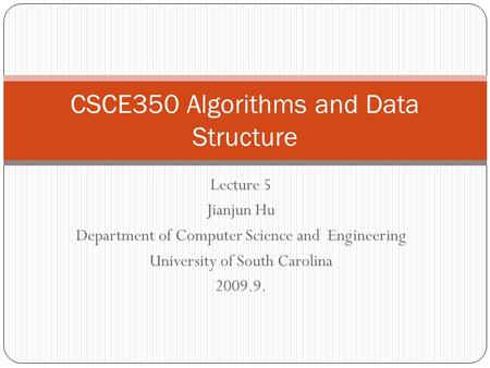 Lecture 5 Jianjun Hu Department of Computer Science and Engineering University of South Carolina 2009.9. CSCE350 Algorithms and Data Structure.