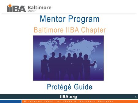 © International Institute of Business Analysis 1 Mentor Program Baltimore IIBA Chapter Protégé Guide.