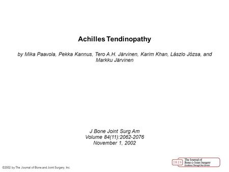 Achilles Tendinopathy by Mika Paavola, Pekka Kannus, Tero A.H. Järvinen, Karim Khan, Lászlo Józsa, and Markku Järvinen J Bone Joint Surg Am Volume 84(11):2062-2076.