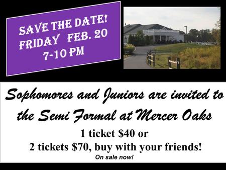 Sophomores and Juniors are invited to the Semi Formal at Mercer Oaks 1 ticket $40 or 2 tickets $70, buy with your friends! On sale now!