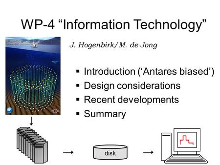 Disk WP-4 “Information Technology” J. Hogenbirk/M. de Jong  Introduction (‘Antares biased’)  Design considerations  Recent developments  Summary.