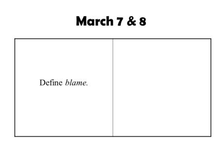 March 7 & 8 Define blame.. Have you ever been blamed for something? How did that make you feel?