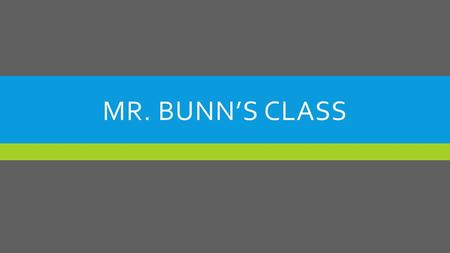 MR. BUNN’S CLASS. A BIT ABOUT MR. BUNN  I graduated from Utah State University with a Bachelors of Education in Elementary Education with an emphasis.