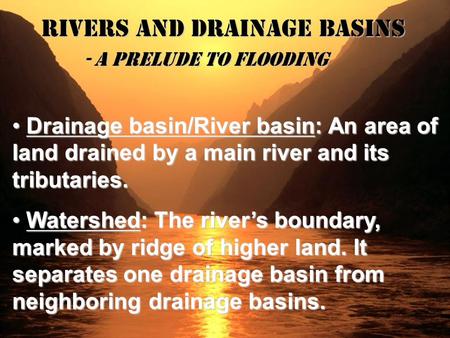 Rivers and Drainage Basins - A Prelude to Flooding Drainage basin/River basin: An area of land drained by a main river and its tributaries. Drainage basin/River.