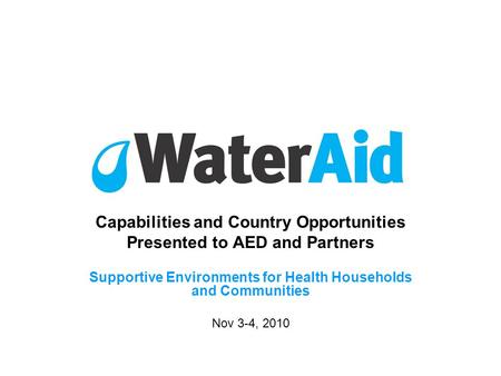 Capabilities and Country Opportunities Presented to AED and Partners Supportive Environments for Health Households and Communities Nov 3-4, 2010.