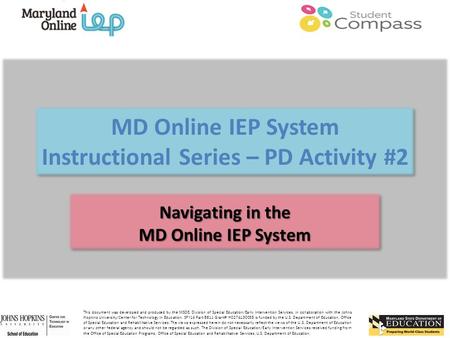 MD Online IEP System Instructional Series – PD Activity #2 Navigating in the MD Online IEP System Navigating in the MD Online IEP System This document.