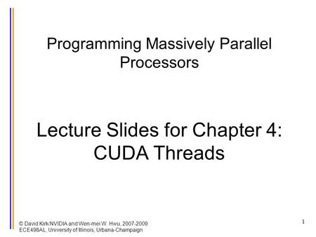 © David Kirk/NVIDIA and Wen-mei W. Hwu, 2007-2009 ECE498AL, University of Illinois, Urbana-Champaign 1 Programming Massively Parallel Processors Lecture.