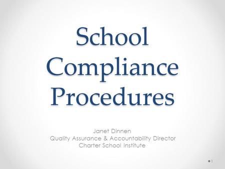 School Compliance Procedures Janet Dinnen Quality Assurance & Accountability Director Charter School Institute 1.