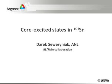 Core-excited states in 101 Sn Darek Seweryniak, ANL GS/FMA collaboration.