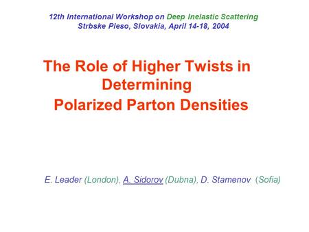 The Role of Higher Twists in Determining Polarized Parton Densities E. Leader (London), A. Sidorov (Dubna), D. Stamenov (Sofia) 12th International Workshop.