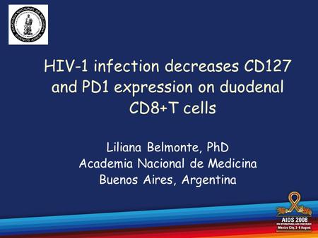 HIV-1 infection decreases CD127 and PD1 expression on duodenal CD8+T cells Liliana Belmonte, PhD Academia Nacional de Medicina Buenos Aires, Argentina.