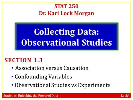 Statistics: Unlocking the Power of Data Lock 5 STAT 250 Dr. Kari Lock Morgan Collecting Data: Observational Studies SECTION 1.3 Association versus Causation.
