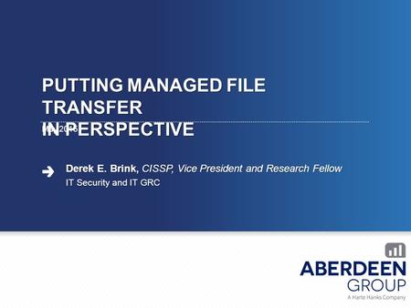 PUTTING MANAGED FILE TRANSFER IN PERSPECTIVE May 2015 Derek E. Brink, CISSP, Vice President and Research Fellow IT Security and IT GRC.
