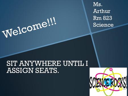 SIT ANYWHERE UNTIL I ASSIGN SEATS. Welcome!!! Ms. Arthur Rm 823 Science.