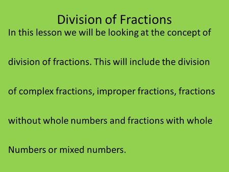 Division of Fractions In this lesson we will be looking at the concept of division of fractions. This will include the division of complex fractions, improper.