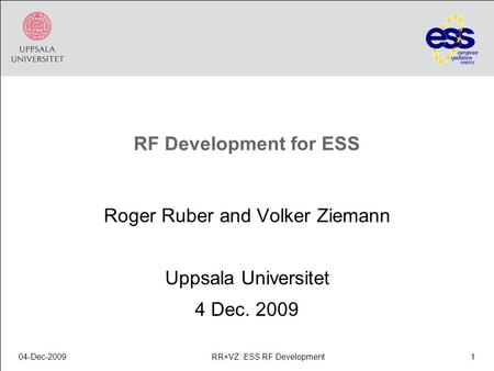 RF Development for ESS Roger Ruber and Volker Ziemann Uppsala Universitet 4 Dec. 2009 04-Dec-20091RR+VZ: ESS RF Development.