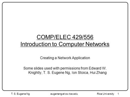 1 COMP/ELEC 429/556 Introduction to Computer Networks Creating a Network Application Some slides used with permissions from Edward W. Knightly, T. S. Eugene.