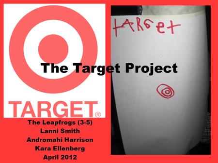 The Target Project The Leapfrogs (3-5) Lanni Smith Andromahi Harrison Kara Ellenberg April 2012.