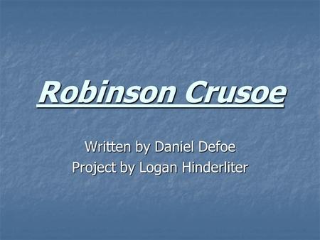 Robinson Crusoe Written by Daniel Defoe Project by Logan Hinderliter.