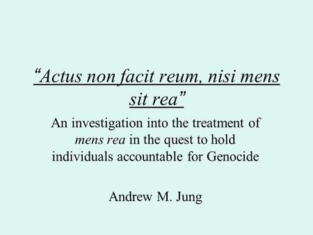 “ Actus non facit reum, nisi mens sit rea ” An investigation into the treatment of mens rea in the quest to hold individuals accountable for Genocide Andrew.