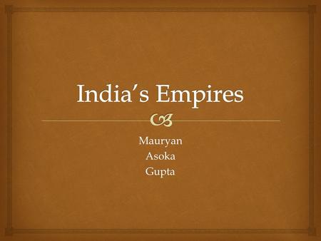 India’s Empires Mauryan Asoka Gupta.