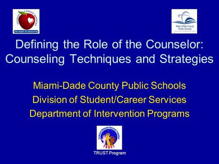 TRUST Program Defining the Role of the Counselor: Counseling Techniques and Strategies Miami-Dade County Public Schools Division of Student/Career Services.