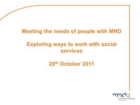 Meeting the needs of people with MND Exploring ways to work with social services 28 th October 2011.