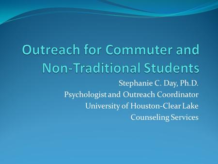 Stephanie C. Day, Ph.D. Psychologist and Outreach Coordinator University of Houston-Clear Lake Counseling Services.