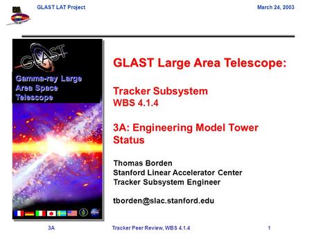 GLAST LAT ProjectMarch 24, 2003 3A Tracker Peer Review, WBS 4.1.4 1 GLAST Large Area Telescope: Tracker Subsystem WBS 4.1.4 3A: Engineering Model Tower.