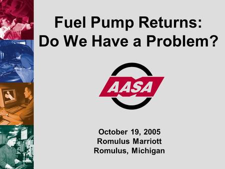 Fuel Pump Returns: Do We Have a Problem? October 19, 2005 Romulus Marriott Romulus, Michigan.