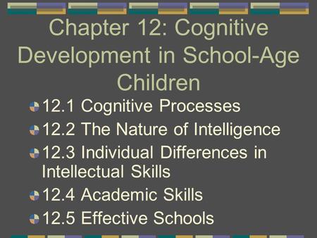 Chapter 12: Cognitive Development in School-Age Children 12.1 Cognitive Processes 12.2 The Nature of Intelligence 12.3 Individual Differences in Intellectual.
