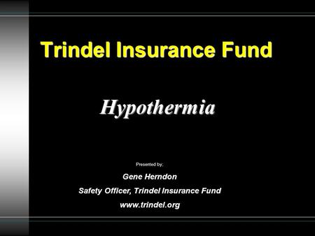 Trindel Insurance Fund Hypothermia Presented by; Gene Herndon Safety Officer, Trindel Insurance Fund www.trindel.org.